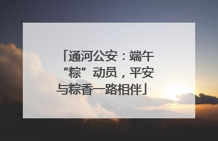 通河公安：端午“粽”动员，平安与粽香一路相伴